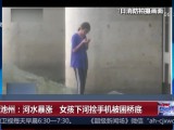 安徽池州：河水暴涨  女孩下河捡手机被困桥底